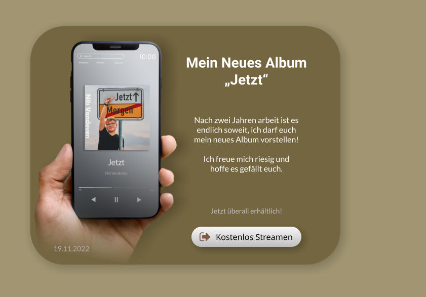 Kostenlos Streamen Kostenlos Streamen Mein Neues Album „Jetzt“ Nach zwei Jahren arbeit ist es endlich soweit, ich darf euch mein neues Album vorstellen!  Ich freue mich riesig und hoffe es gefällt euch. Jetzt überall erhältlich! 19.11.2022